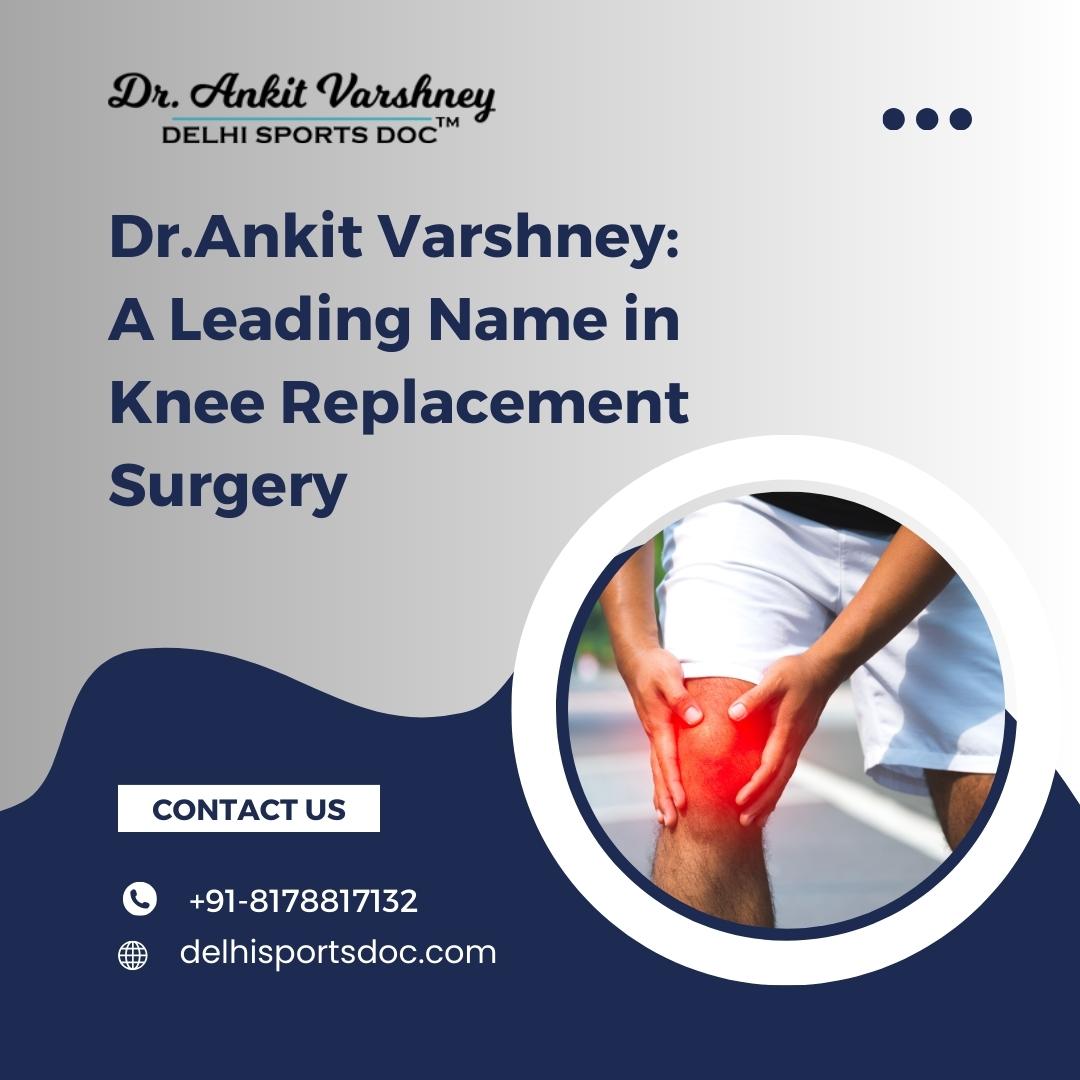 Dr.Ankit Varshney: A Leading Name in Knee Replacement Surgery